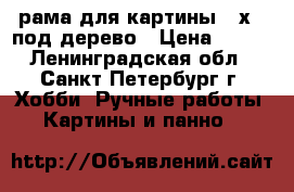 рама для картины 40х50 под дерево › Цена ­ 500 - Ленинградская обл., Санкт-Петербург г. Хобби. Ручные работы » Картины и панно   